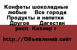 Конфеты шоколадные, любые. - Все города Продукты и напитки » Другое   . Дагестан респ.,Кизляр г.